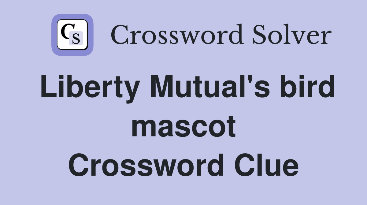 Liberty Mutual's bird mascot Crossword Clue
