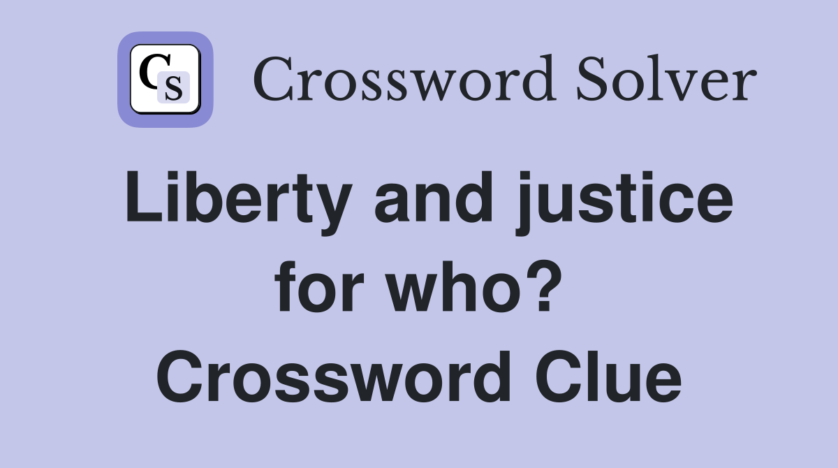 Liberty and justice for who? Crossword Clue