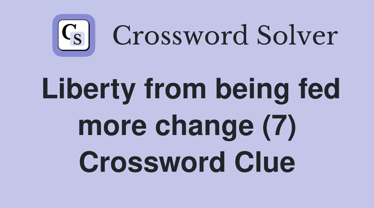 Liberty from being fed more change (7) Crossword Clue
