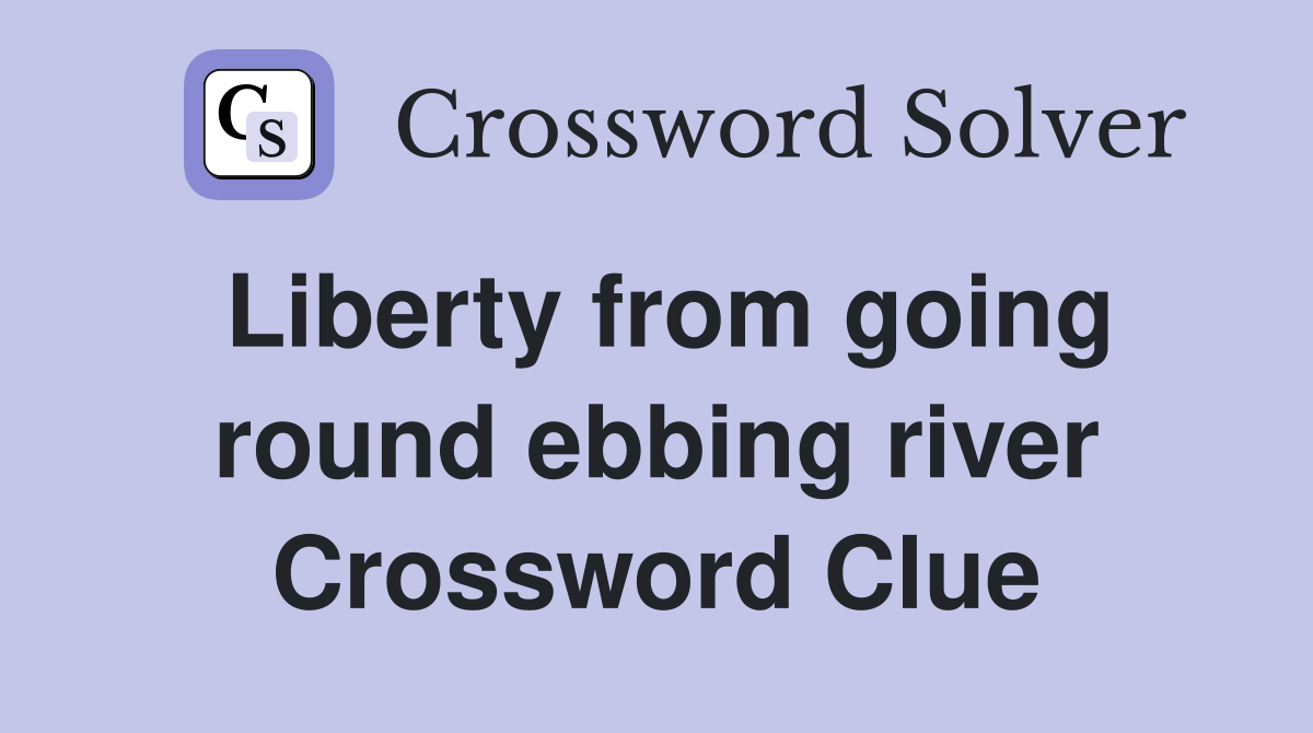 Liberty from going round ebbing river Crossword Clue