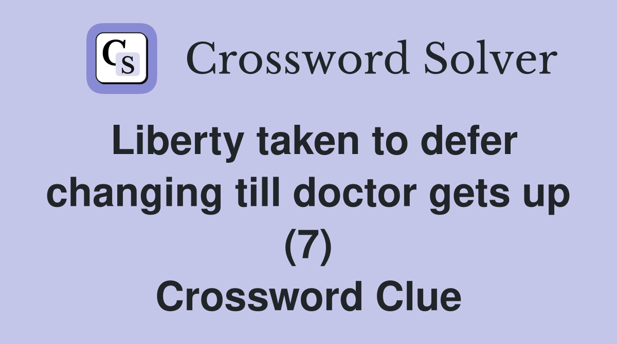 Liberty taken to defer changing till doctor gets up (7) Crossword Clue