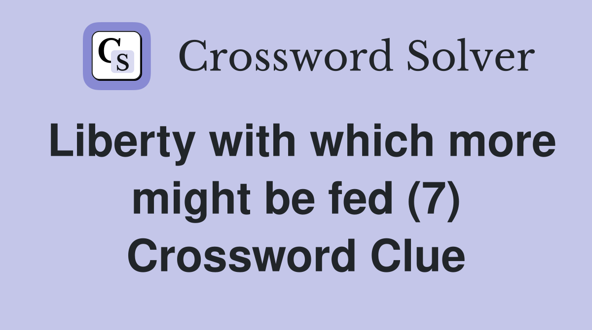 Liberty with which more might be fed (7) Crossword Clue
