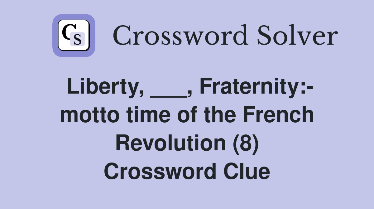 Liberty, ___, Fraternity:- motto time of the French Revolution (8) Crossword Clue