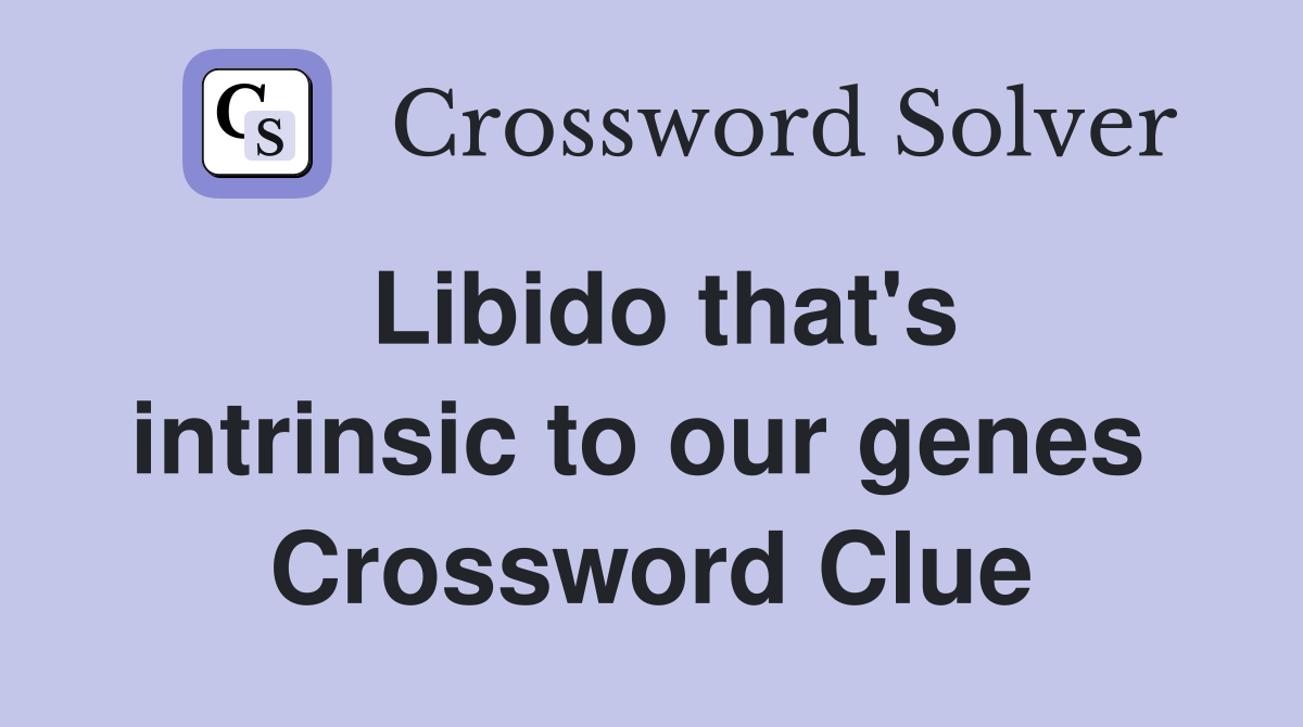 Libido that's intrinsic to our genes  Crossword Clue