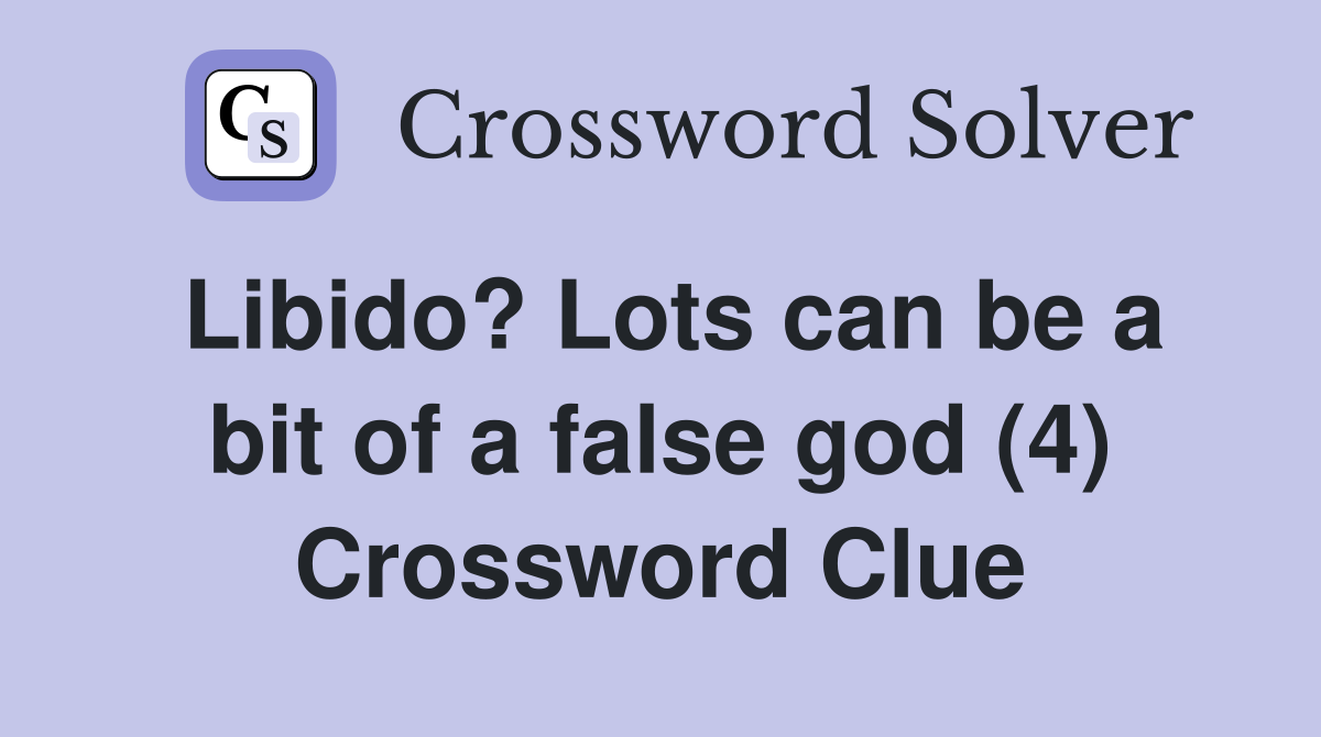 Libido? Lots can be a bit of a false god (4) Crossword Clue