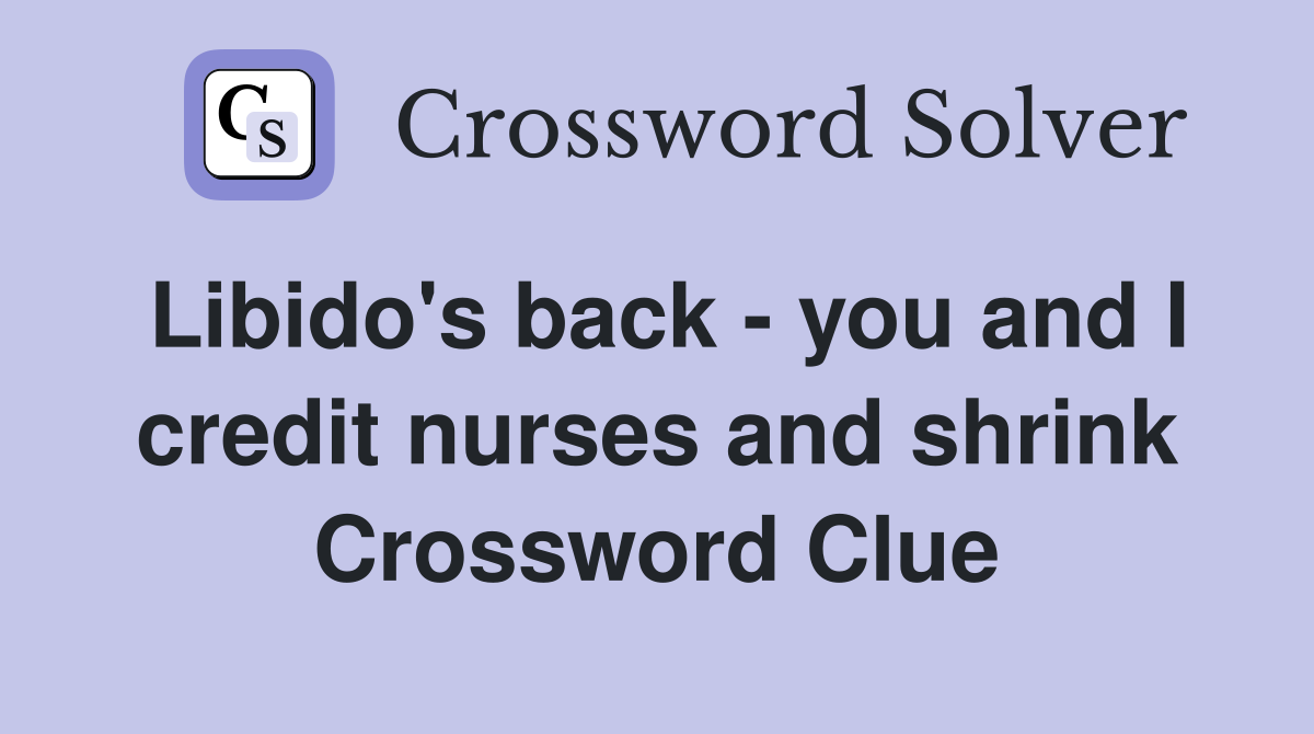 Libido's back - you and I credit nurses and shrink Crossword Clue
