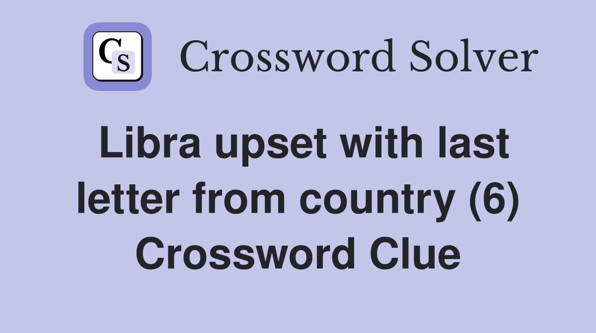 Libra upset with last letter from country (6) Crossword Clue