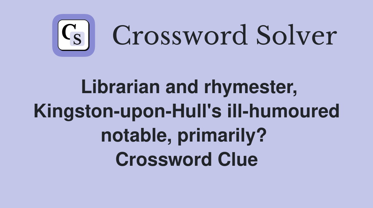 Librarian and rhymester, Kingston-upon-Hull's ill-humoured notable, primarily?  Crossword Clue