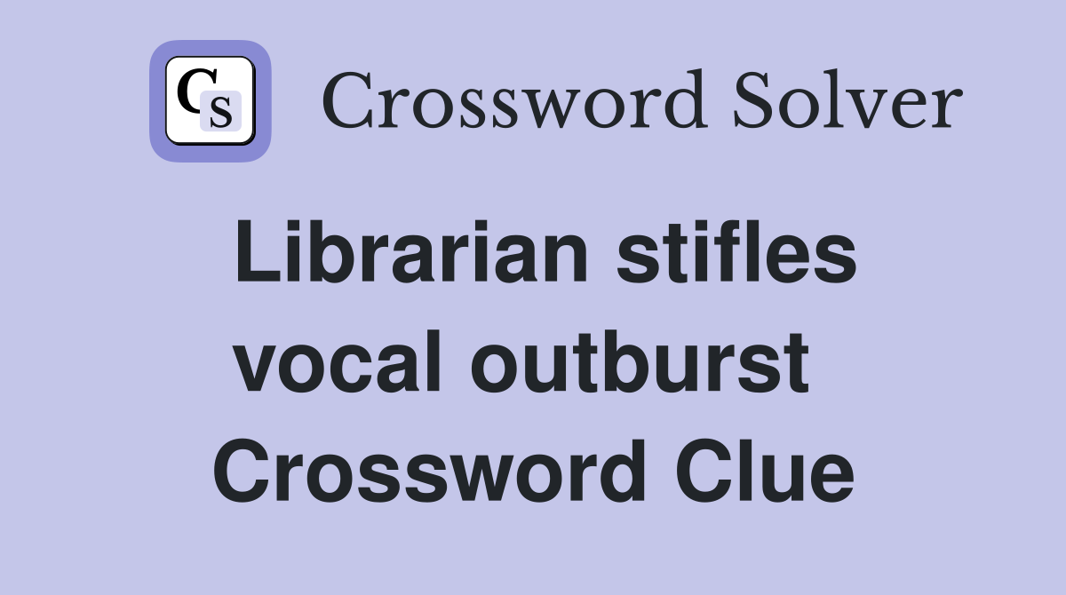 Librarian stifles vocal outburst  Crossword Clue