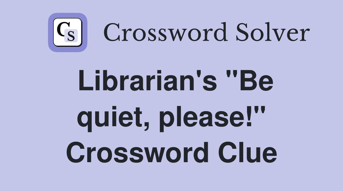 Librarian's "Be quiet, please!" Crossword Clue