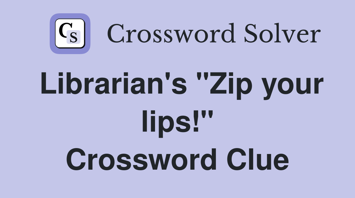 Librarian's "Zip your lips!" Crossword Clue