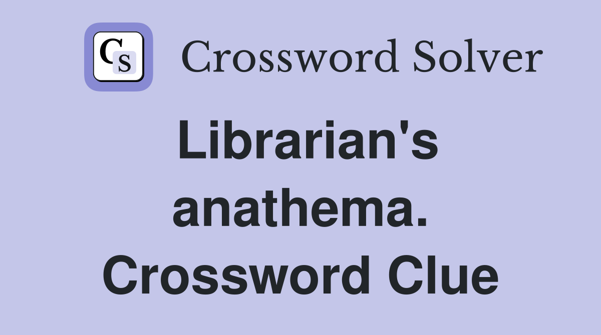 Librarian's anathema. Crossword Clue