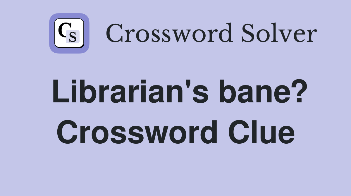 Librarian's bane? Crossword Clue