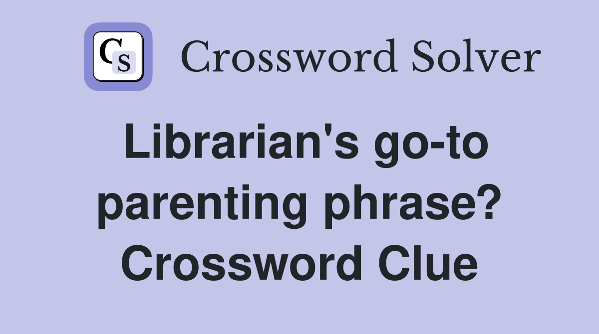 Librarian's go-to parenting phrase? Crossword Clue