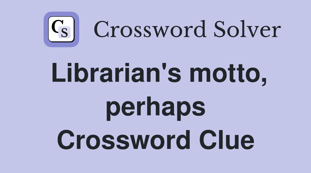 Librarian's motto, perhaps Crossword Clue