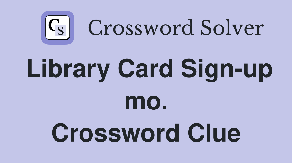 Library Card Sign-up mo. Crossword Clue