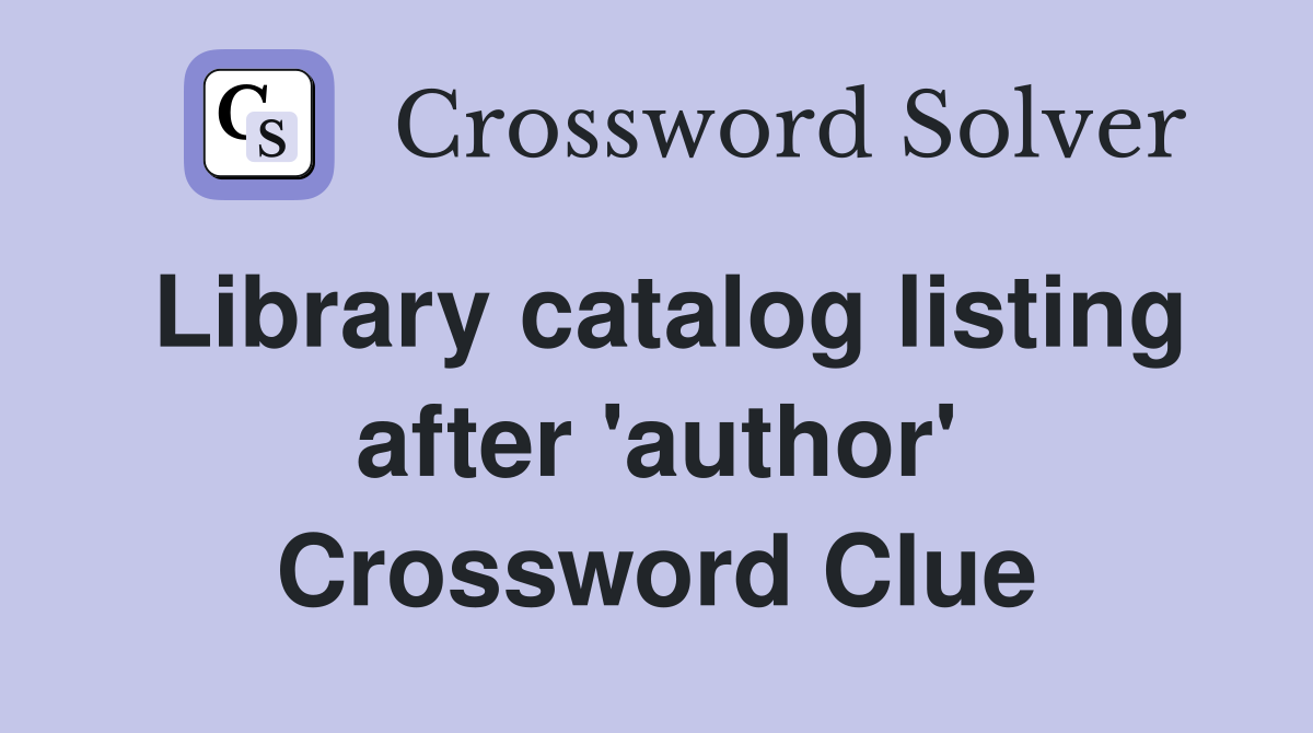 Library catalog listing after 'author' Crossword Clue