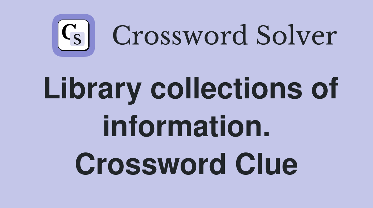 Library collections of information. Crossword Clue