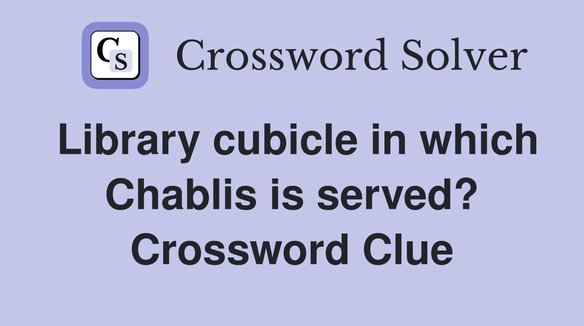 Library cubicle in which Chablis is served? Crossword Clue