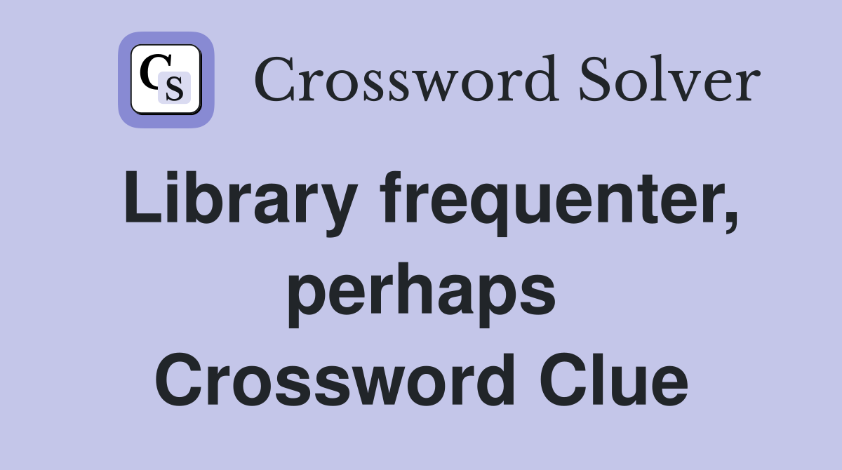Library frequenter, perhaps Crossword Clue