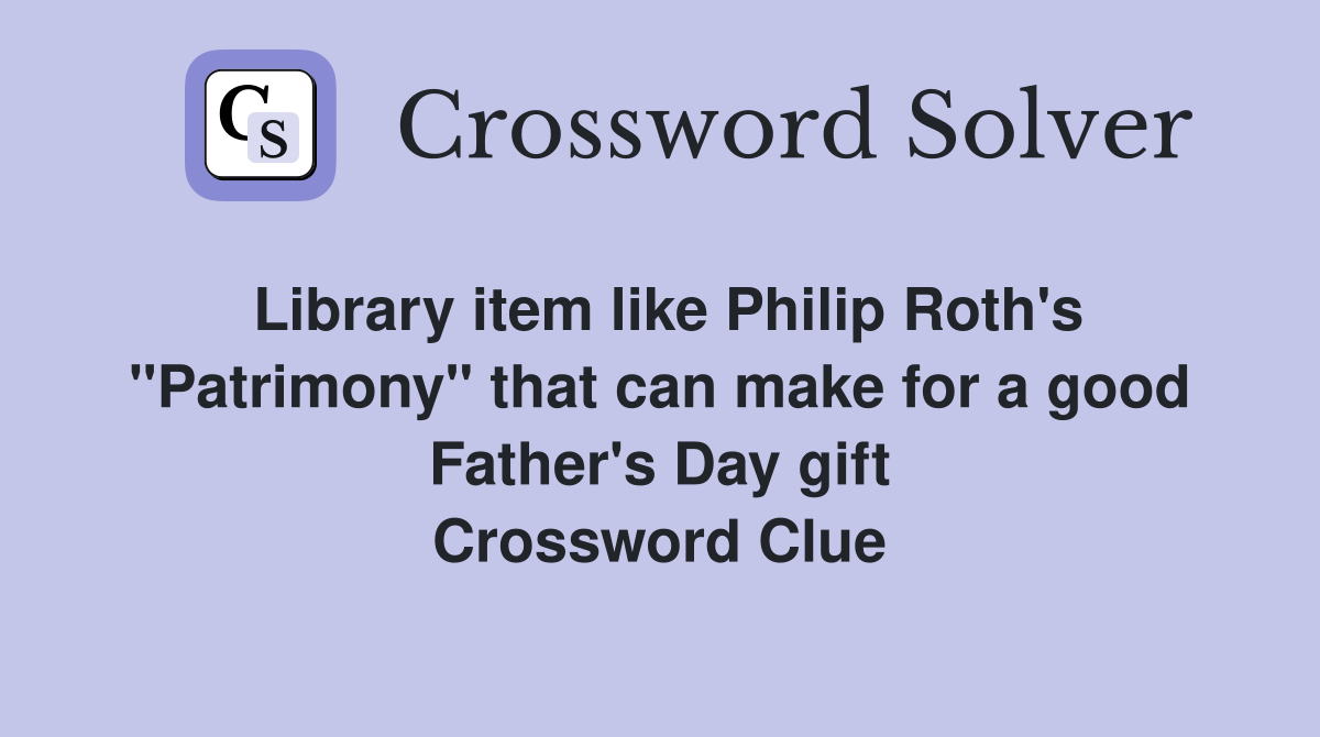 Library item like Philip Roth's "Patrimony" that can make for a good Father's Day gift Crossword Clue