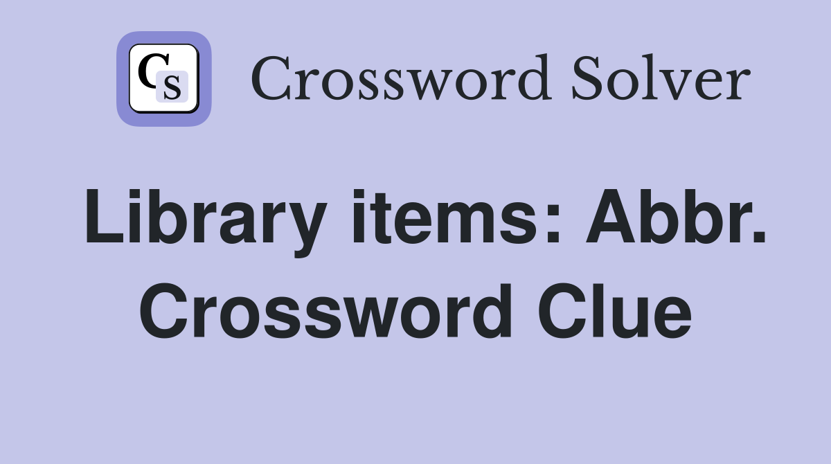 Library items: Abbr. Crossword Clue