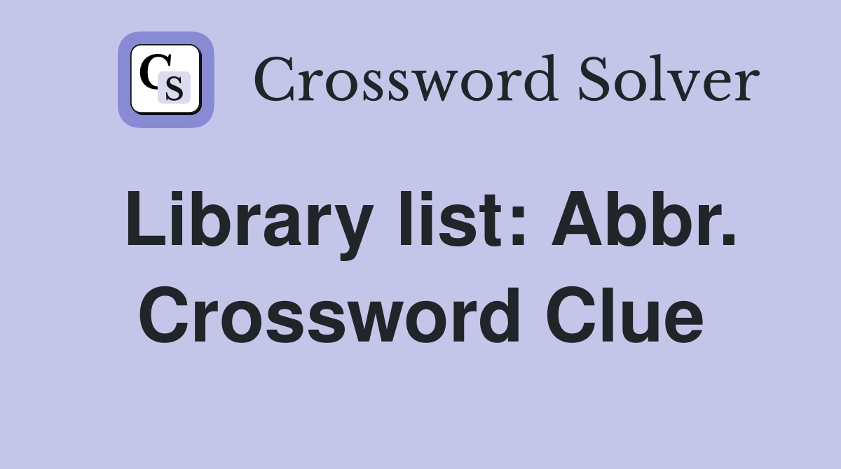 Library list: Abbr. Crossword Clue