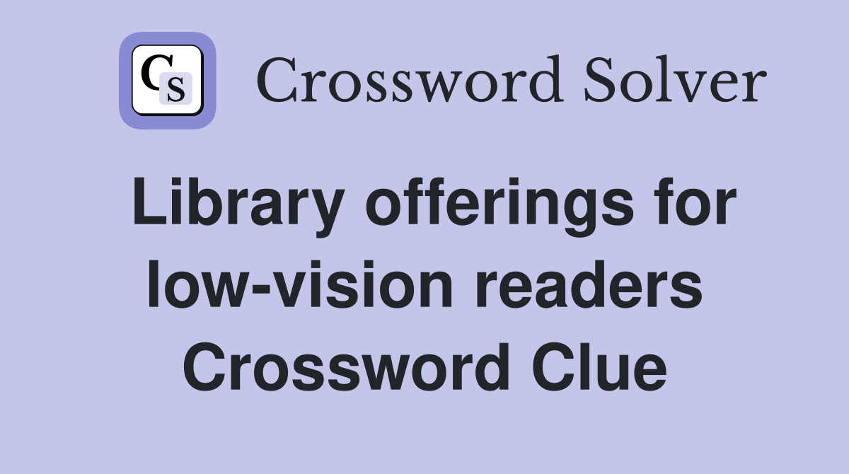 Library offerings for low-vision readers Crossword Clue