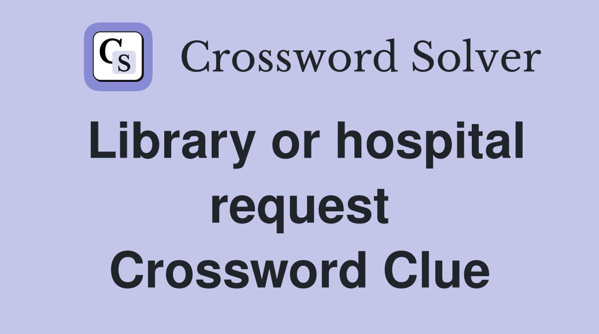 Library or hospital request Crossword Clue