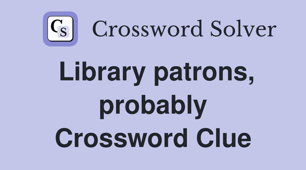 Library patrons, probably Crossword Clue