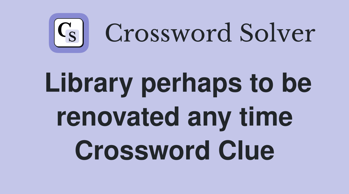 Library perhaps to be renovated any time Crossword Clue