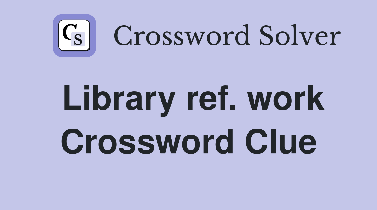Library ref. work Crossword Clue