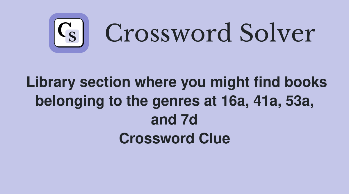 Library section where you might find books belonging to the genres at 16a, 41a, 53a, and 7d Crossword Clue