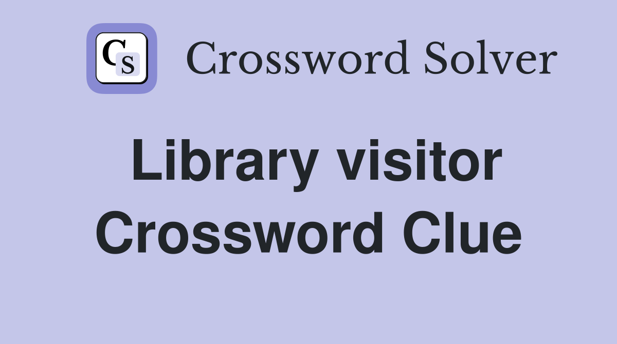 Library visitor Crossword Clue