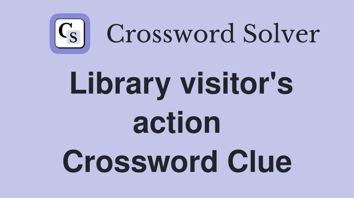 Library visitor's action Crossword Clue