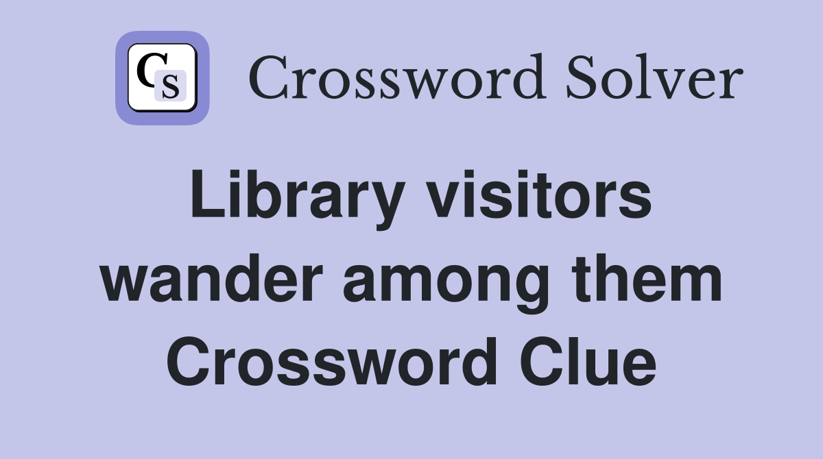 Library visitors wander among them Crossword Clue