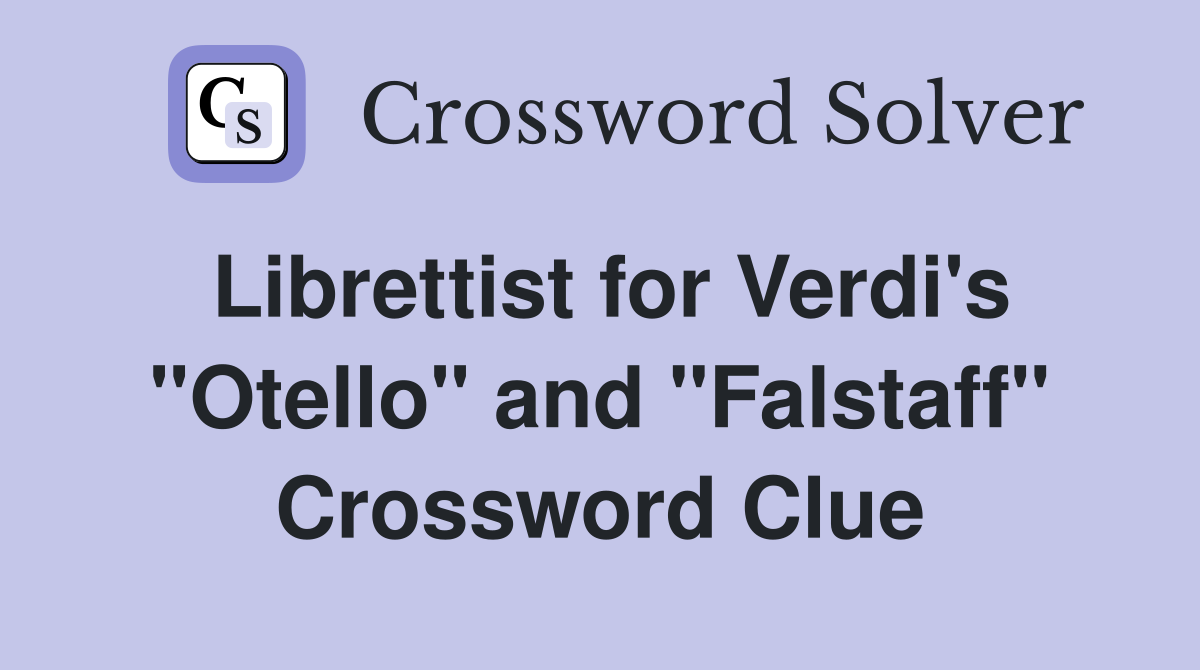 Librettist for Verdi's "Otello" and "Falstaff" Crossword Clue