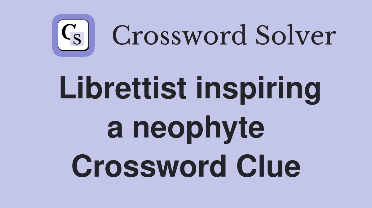 Librettist inspiring a neophyte Crossword Clue