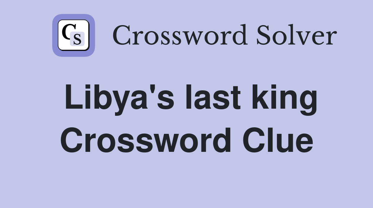 Libya's last king Crossword Clue