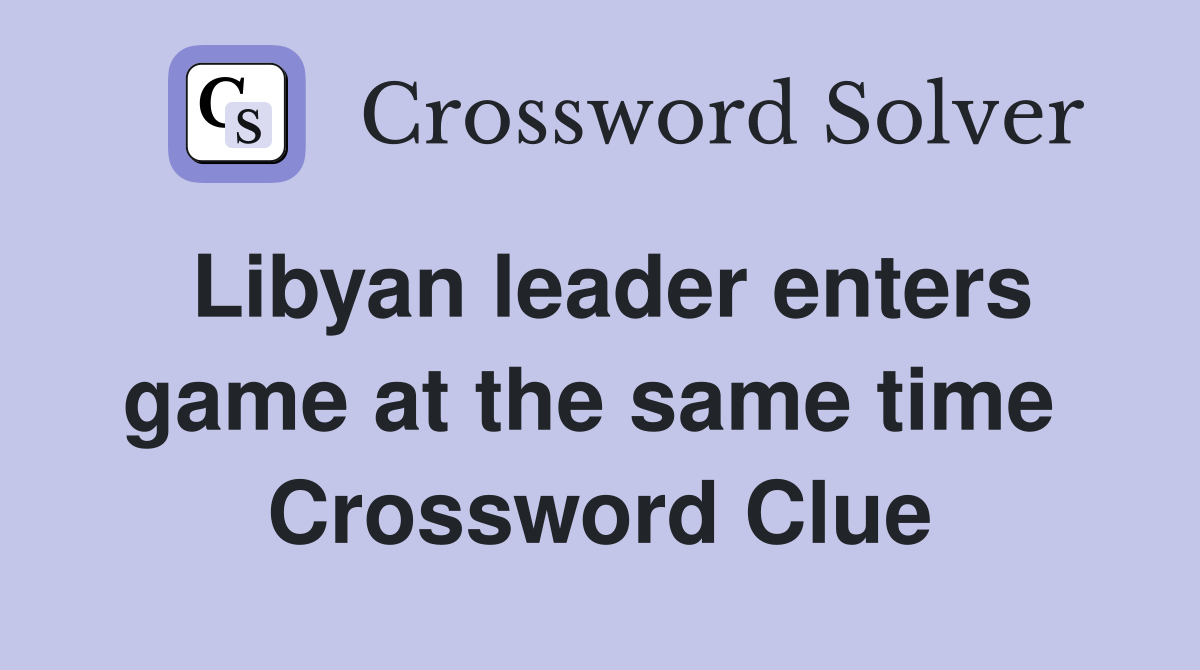 Libyan leader enters game at the same time  Crossword Clue