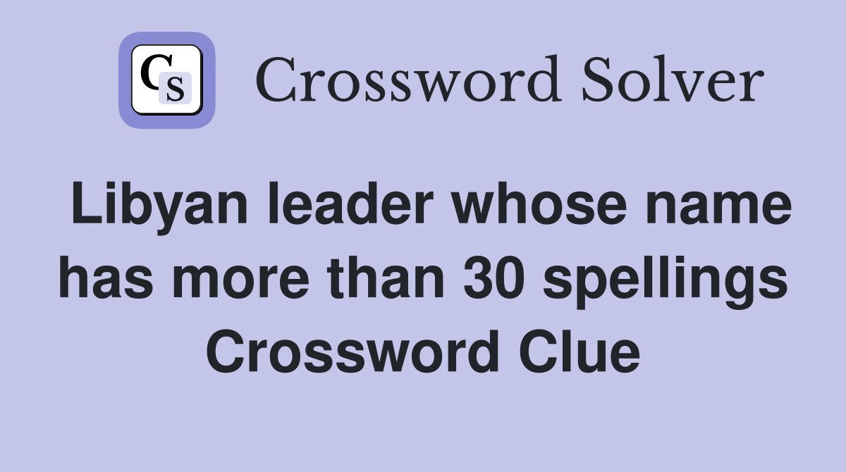 Libyan leader whose name has more than 30 spellings Crossword Clue