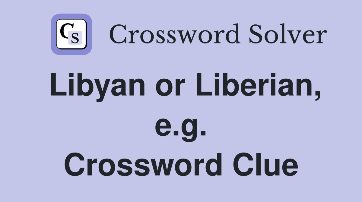 Libyan or Liberian, e.g. Crossword Clue