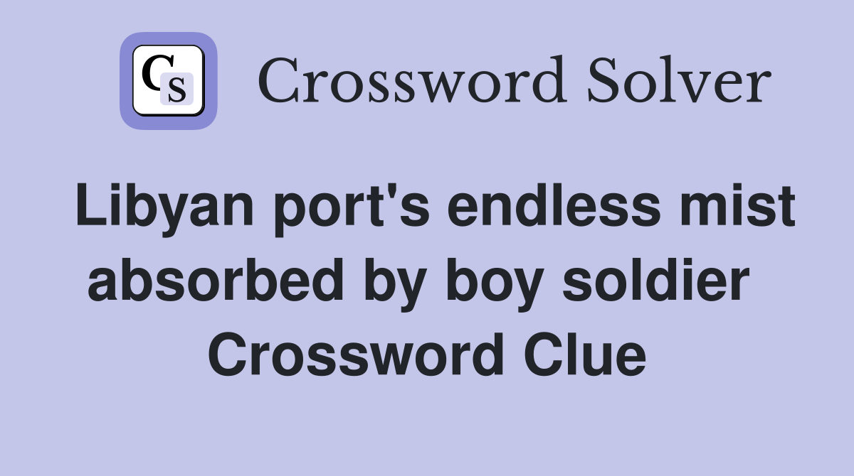 Libyan port's endless mist absorbed by boy soldier  Crossword Clue