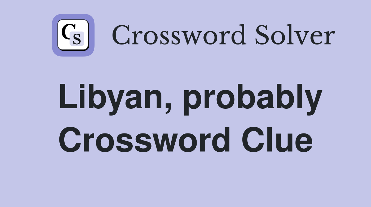 Libyan, probably Crossword Clue