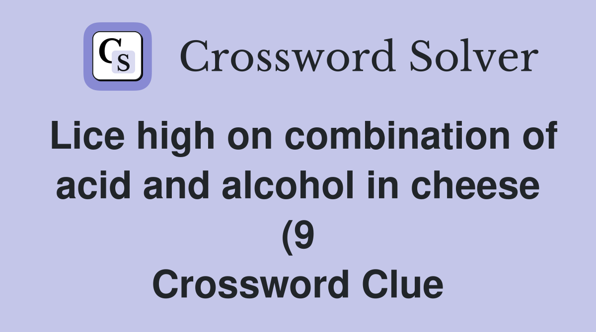 Lice high on combination of acid and alcohol in cheese (9 Crossword Clue