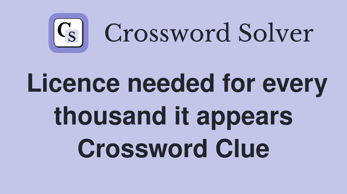 Licence needed for every thousand it appears Crossword Clue