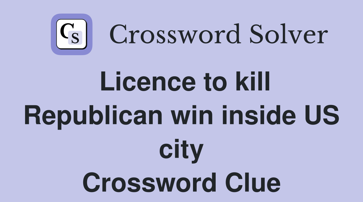 Licence to kill Republican win inside US city Crossword Clue
