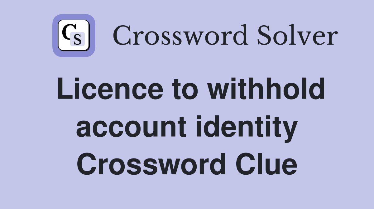 Licence to withhold account identity Crossword Clue
