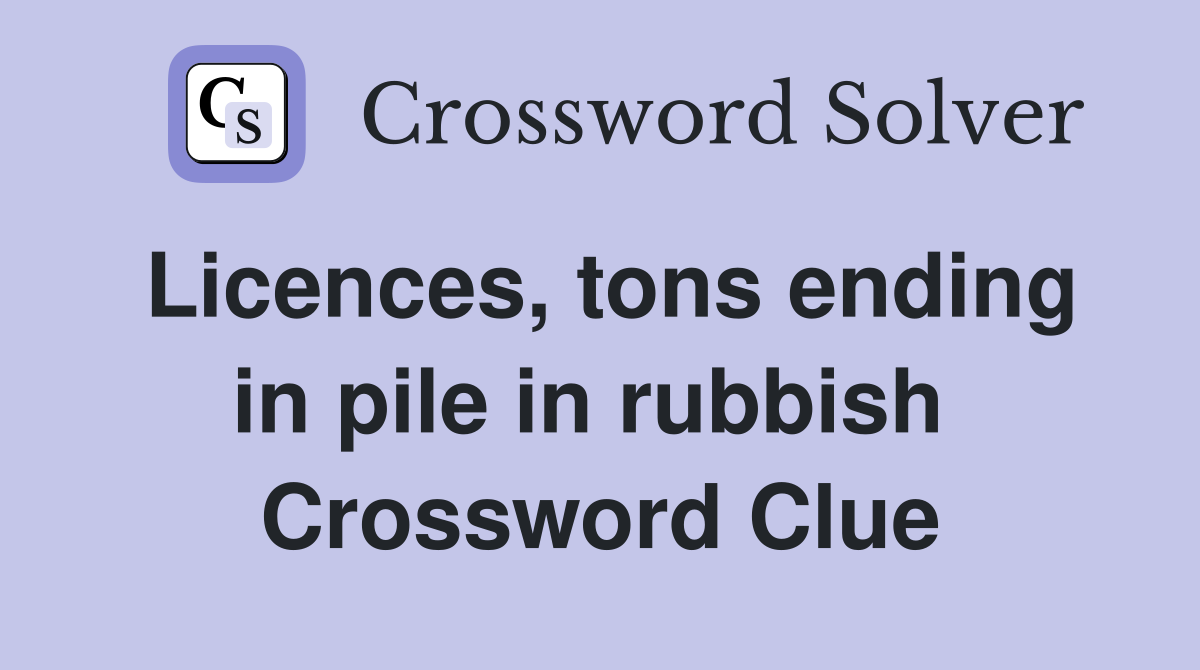 Licences, tons ending in pile in rubbish  Crossword Clue