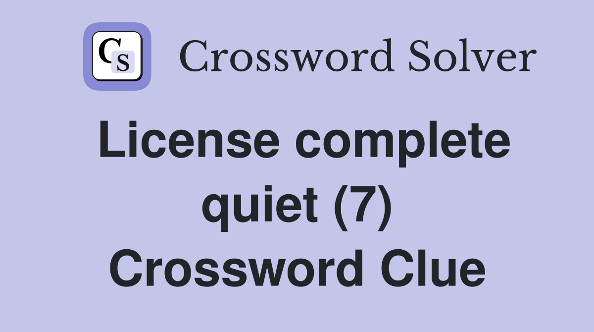 License complete quiet (7) Crossword Clue